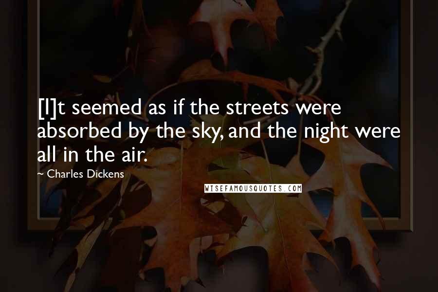 Charles Dickens Quotes: [I]t seemed as if the streets were absorbed by the sky, and the night were all in the air.