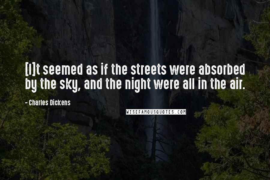 Charles Dickens Quotes: [I]t seemed as if the streets were absorbed by the sky, and the night were all in the air.