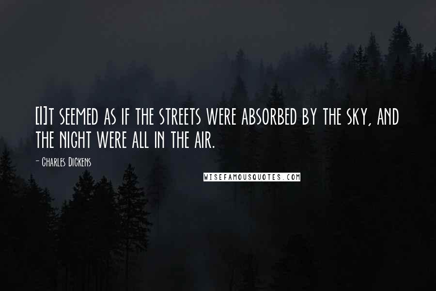 Charles Dickens Quotes: [I]t seemed as if the streets were absorbed by the sky, and the night were all in the air.