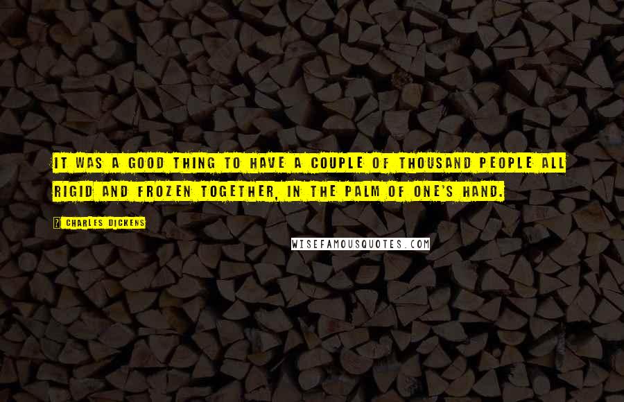 Charles Dickens Quotes: It was a good thing to have a couple of thousand people all rigid and frozen together, in the palm of one's hand.