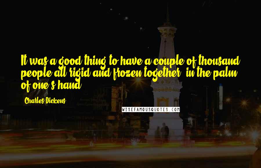 Charles Dickens Quotes: It was a good thing to have a couple of thousand people all rigid and frozen together, in the palm of one's hand.