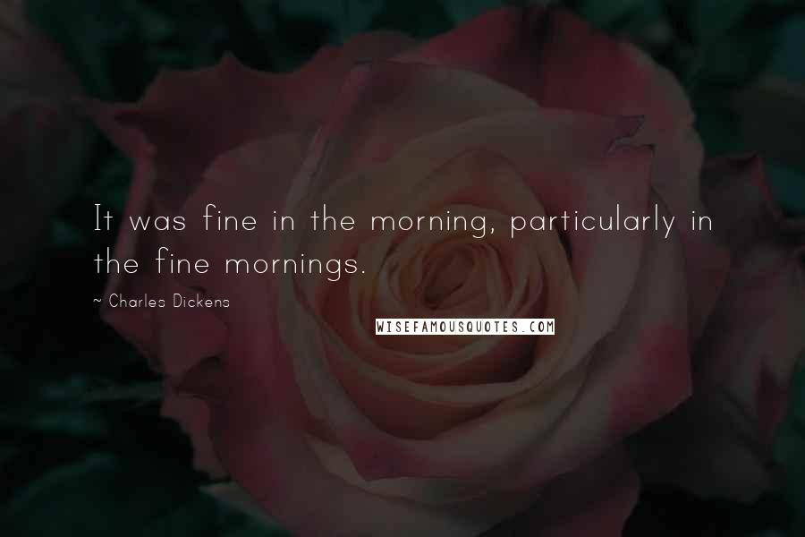 Charles Dickens Quotes: It was fine in the morning, particularly in the fine mornings.