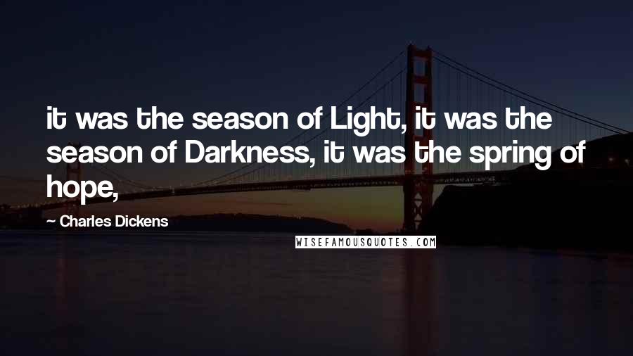 Charles Dickens Quotes: it was the season of Light, it was the season of Darkness, it was the spring of hope,