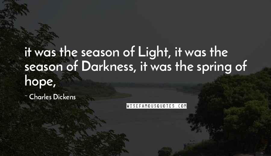 Charles Dickens Quotes: it was the season of Light, it was the season of Darkness, it was the spring of hope,