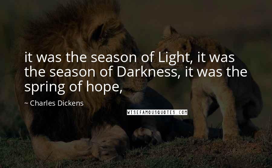 Charles Dickens Quotes: it was the season of Light, it was the season of Darkness, it was the spring of hope,