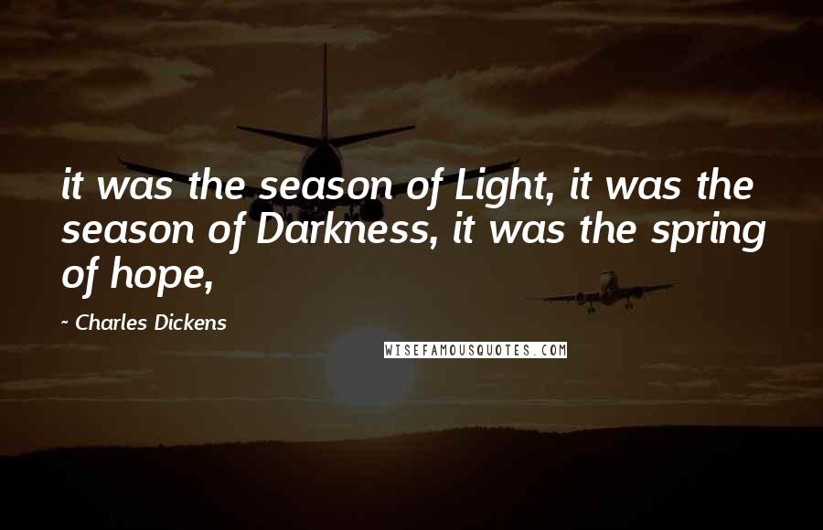 Charles Dickens Quotes: it was the season of Light, it was the season of Darkness, it was the spring of hope,