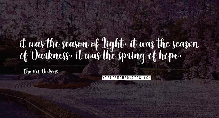 Charles Dickens Quotes: it was the season of Light, it was the season of Darkness, it was the spring of hope,