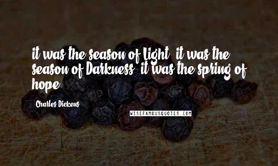 Charles Dickens Quotes: it was the season of Light, it was the season of Darkness, it was the spring of hope,