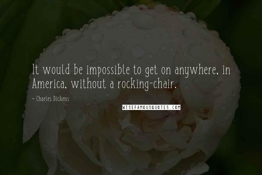 Charles Dickens Quotes: It would be impossible to get on anywhere, in America, without a rocking-chair.