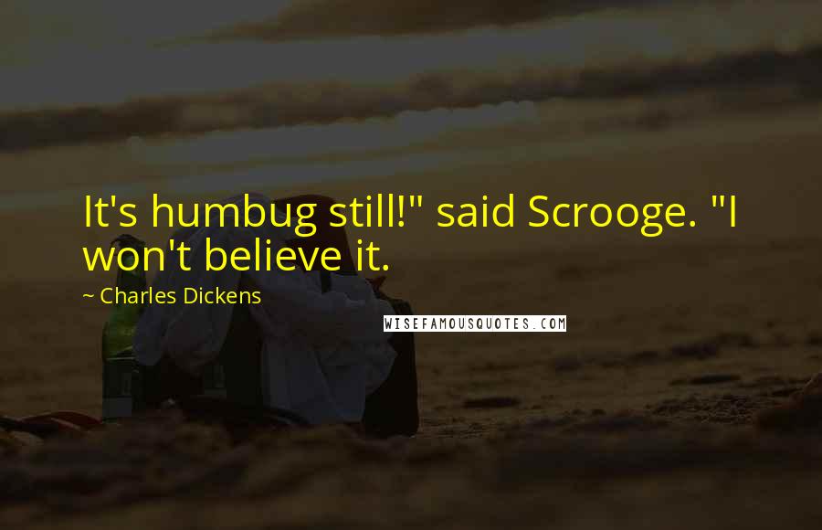 Charles Dickens Quotes: It's humbug still!" said Scrooge. "I won't believe it.