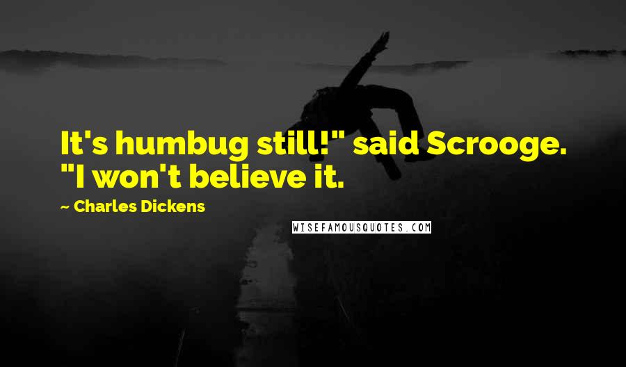 Charles Dickens Quotes: It's humbug still!" said Scrooge. "I won't believe it.