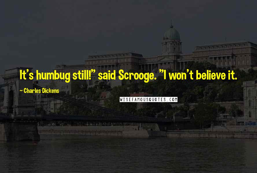 Charles Dickens Quotes: It's humbug still!" said Scrooge. "I won't believe it.