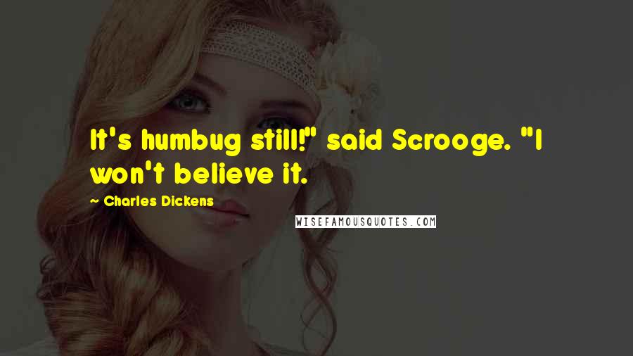Charles Dickens Quotes: It's humbug still!" said Scrooge. "I won't believe it.