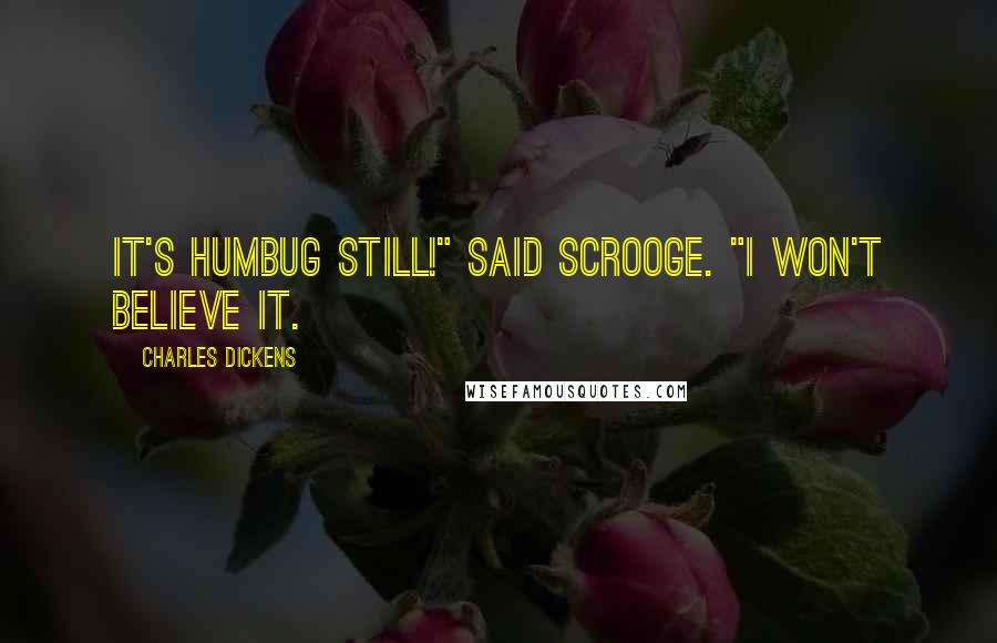 Charles Dickens Quotes: It's humbug still!" said Scrooge. "I won't believe it.