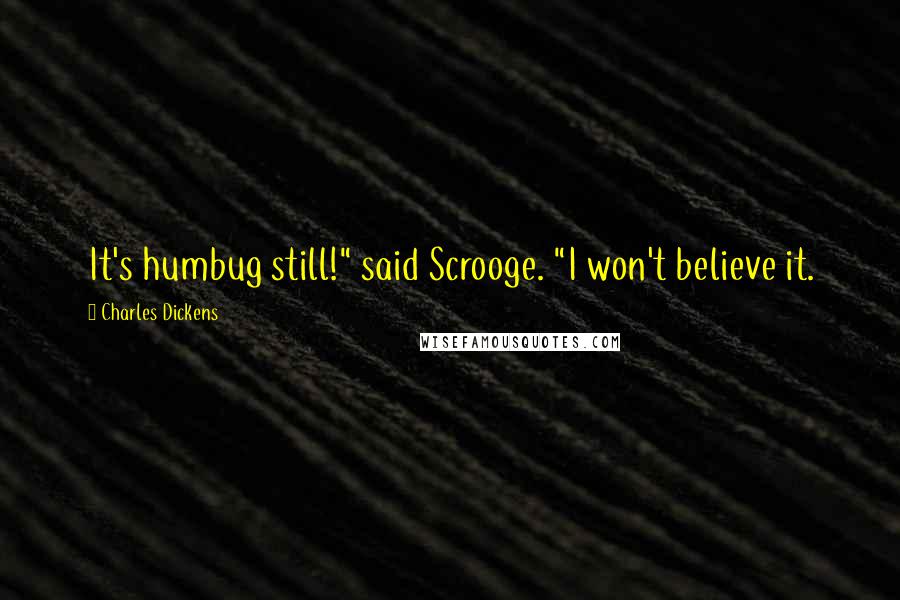 Charles Dickens Quotes: It's humbug still!" said Scrooge. "I won't believe it.