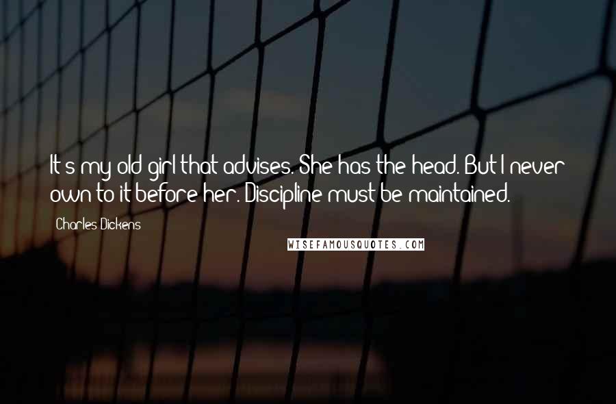 Charles Dickens Quotes: It's my old girl that advises. She has the head. But I never own to it before her. Discipline must be maintained.