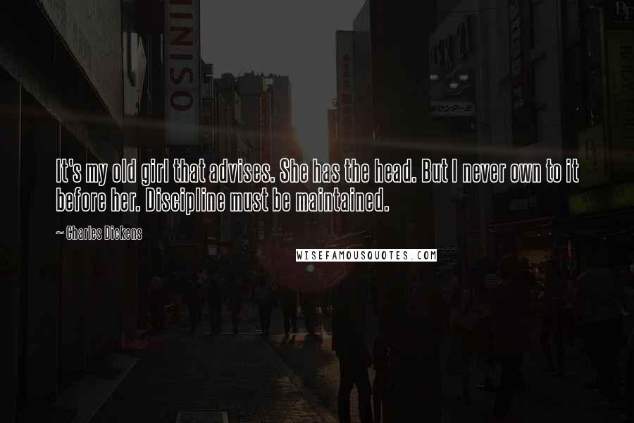 Charles Dickens Quotes: It's my old girl that advises. She has the head. But I never own to it before her. Discipline must be maintained.