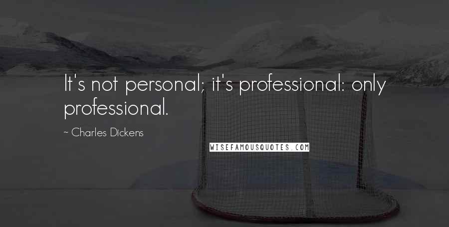 Charles Dickens Quotes: It's not personal; it's professional: only professional.
