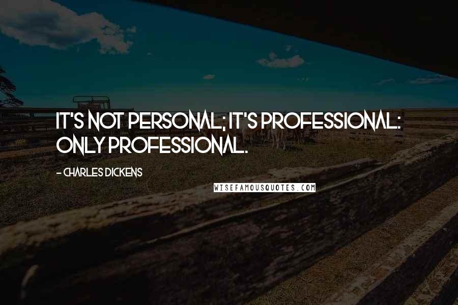 Charles Dickens Quotes: It's not personal; it's professional: only professional.