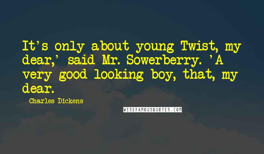 Charles Dickens Quotes: It's only about young Twist, my dear,' said Mr. Sowerberry. 'A very good-looking boy, that, my dear.