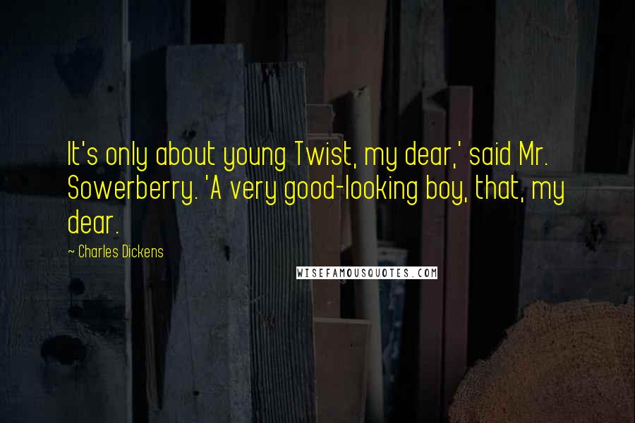 Charles Dickens Quotes: It's only about young Twist, my dear,' said Mr. Sowerberry. 'A very good-looking boy, that, my dear.