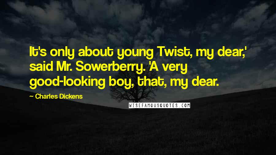 Charles Dickens Quotes: It's only about young Twist, my dear,' said Mr. Sowerberry. 'A very good-looking boy, that, my dear.