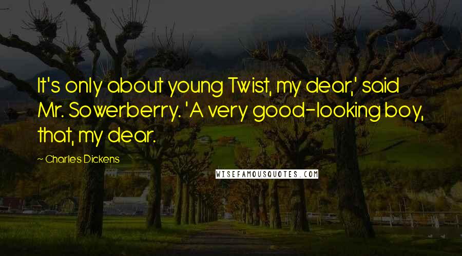 Charles Dickens Quotes: It's only about young Twist, my dear,' said Mr. Sowerberry. 'A very good-looking boy, that, my dear.