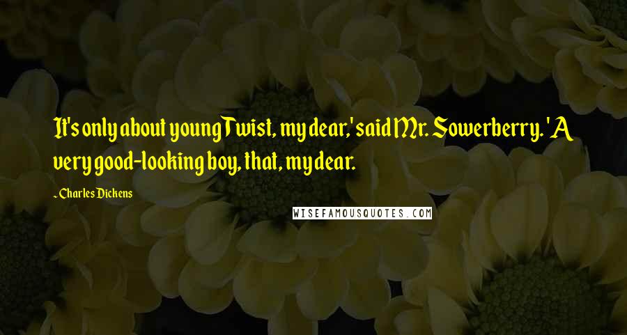 Charles Dickens Quotes: It's only about young Twist, my dear,' said Mr. Sowerberry. 'A very good-looking boy, that, my dear.