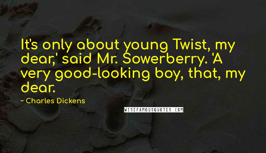 Charles Dickens Quotes: It's only about young Twist, my dear,' said Mr. Sowerberry. 'A very good-looking boy, that, my dear.