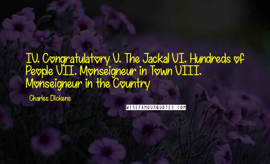 Charles Dickens Quotes: IV. Congratulatory V. The Jackal VI. Hundreds of People VII. Monseigneur in Town VIII. Monseigneur in the Country