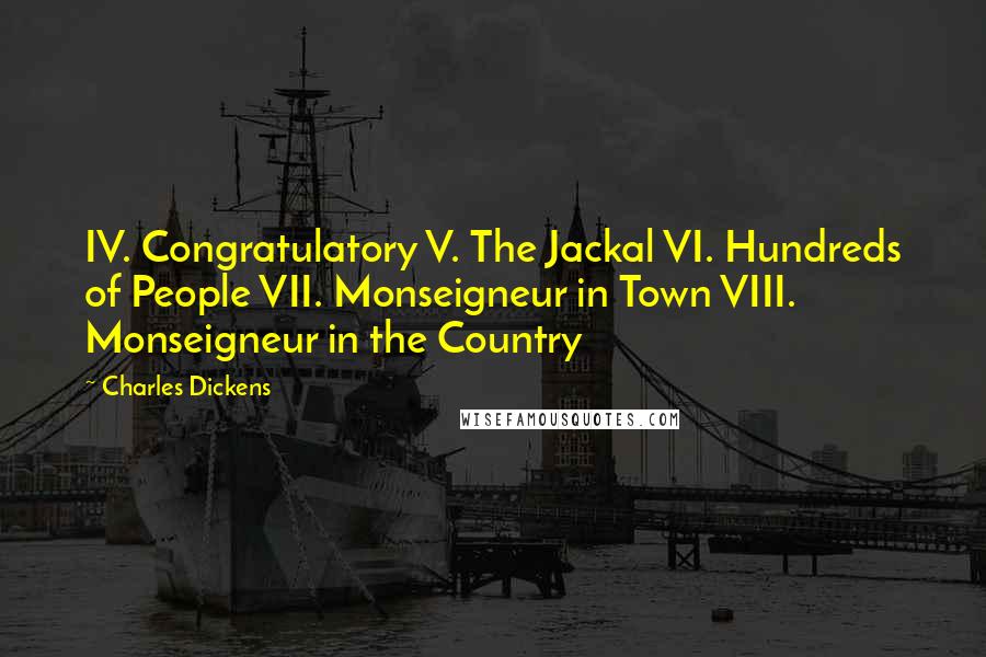 Charles Dickens Quotes: IV. Congratulatory V. The Jackal VI. Hundreds of People VII. Monseigneur in Town VIII. Monseigneur in the Country