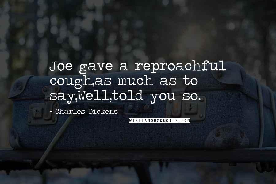 Charles Dickens Quotes: Joe gave a reproachful cough,as much as to say,Well,told you so.