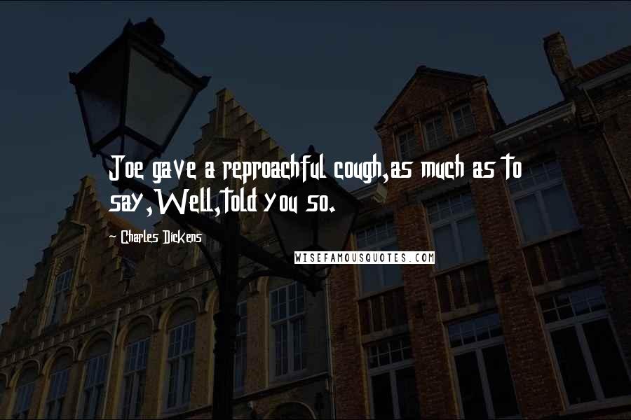 Charles Dickens Quotes: Joe gave a reproachful cough,as much as to say,Well,told you so.