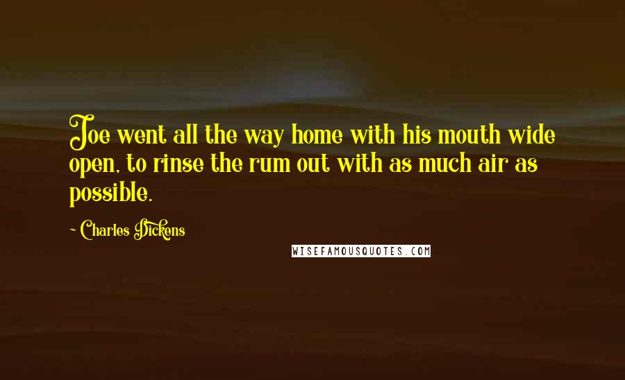 Charles Dickens Quotes: Joe went all the way home with his mouth wide open, to rinse the rum out with as much air as possible.