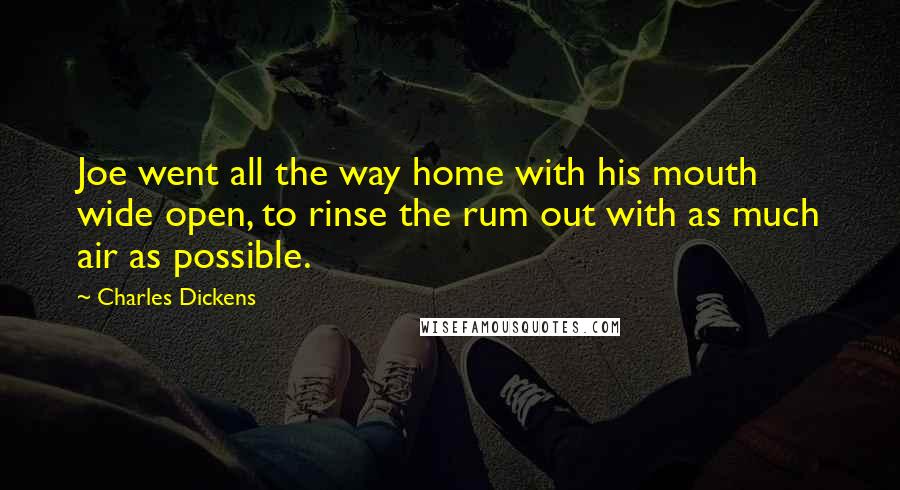 Charles Dickens Quotes: Joe went all the way home with his mouth wide open, to rinse the rum out with as much air as possible.