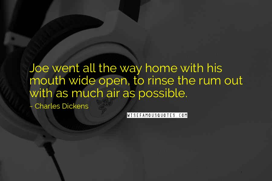 Charles Dickens Quotes: Joe went all the way home with his mouth wide open, to rinse the rum out with as much air as possible.