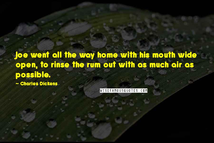 Charles Dickens Quotes: Joe went all the way home with his mouth wide open, to rinse the rum out with as much air as possible.