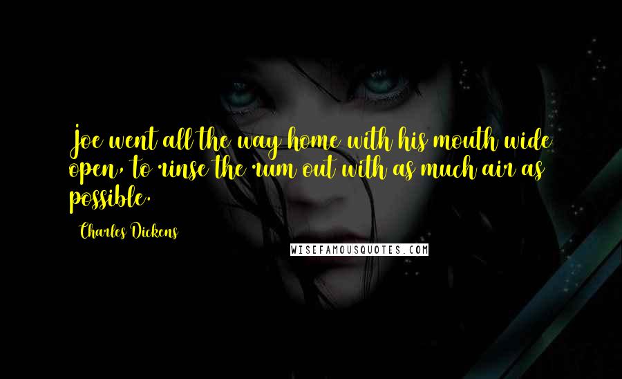 Charles Dickens Quotes: Joe went all the way home with his mouth wide open, to rinse the rum out with as much air as possible.