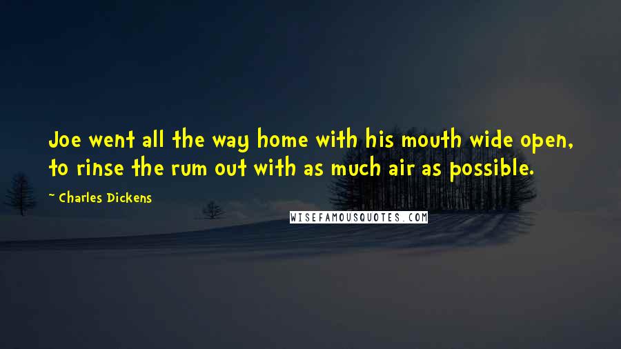 Charles Dickens Quotes: Joe went all the way home with his mouth wide open, to rinse the rum out with as much air as possible.