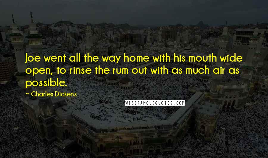 Charles Dickens Quotes: Joe went all the way home with his mouth wide open, to rinse the rum out with as much air as possible.