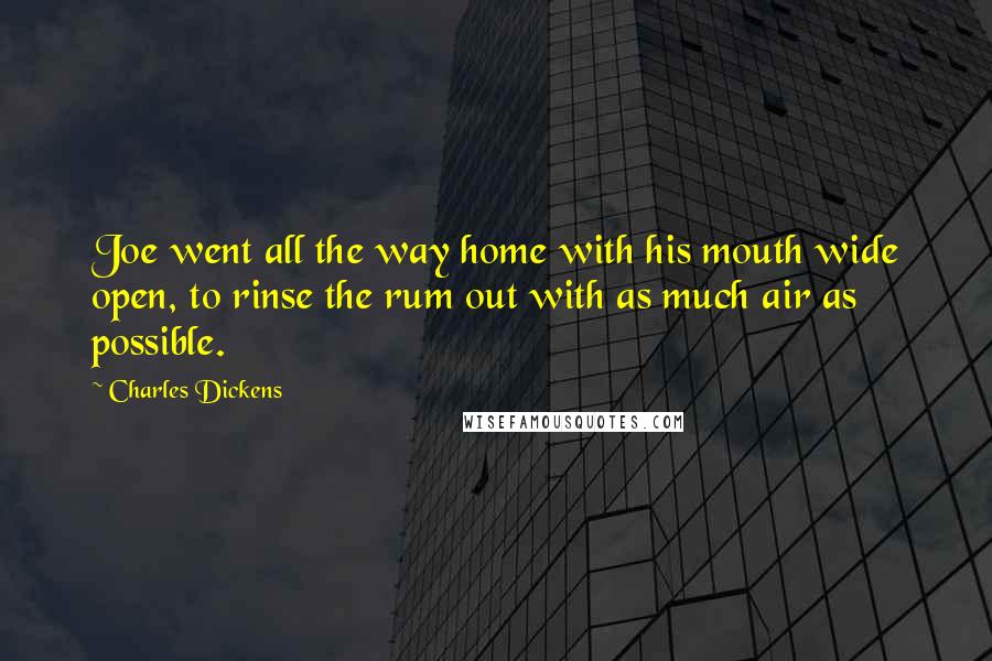 Charles Dickens Quotes: Joe went all the way home with his mouth wide open, to rinse the rum out with as much air as possible.