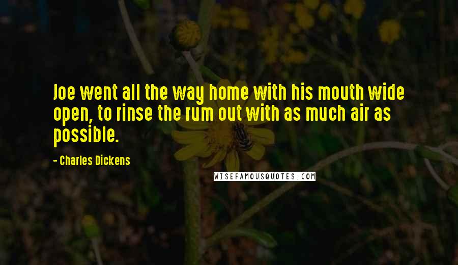 Charles Dickens Quotes: Joe went all the way home with his mouth wide open, to rinse the rum out with as much air as possible.