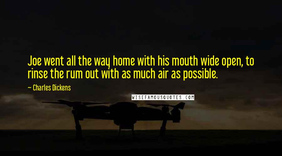 Charles Dickens Quotes: Joe went all the way home with his mouth wide open, to rinse the rum out with as much air as possible.