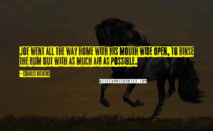 Charles Dickens Quotes: Joe went all the way home with his mouth wide open, to rinse the rum out with as much air as possible.