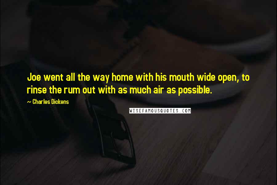 Charles Dickens Quotes: Joe went all the way home with his mouth wide open, to rinse the rum out with as much air as possible.