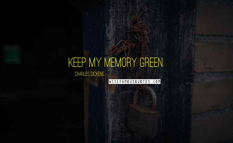 Charles Dickens Quotes: Keep my memory green.
