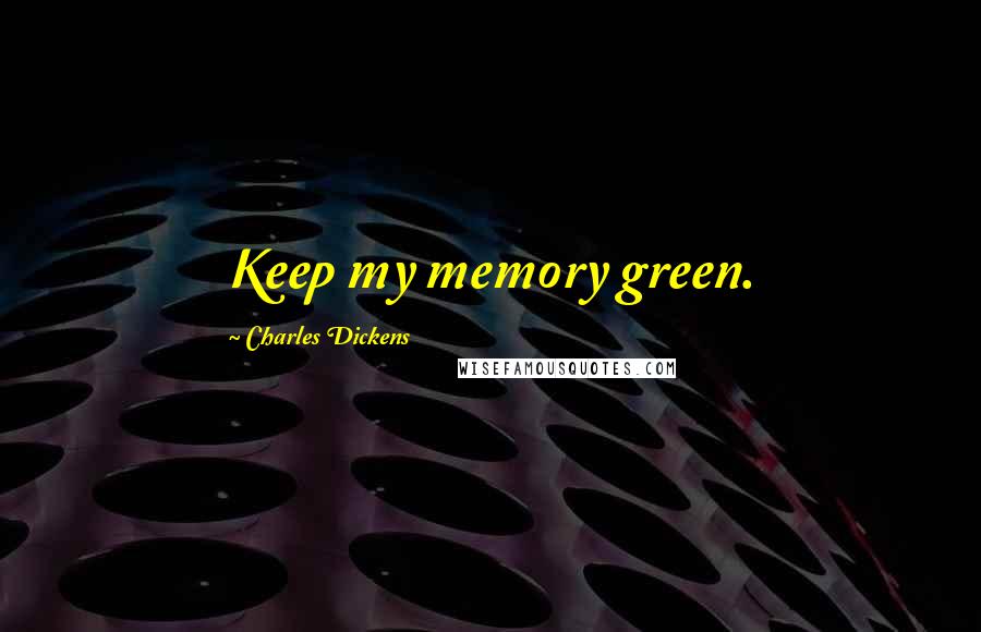 Charles Dickens Quotes: Keep my memory green.
