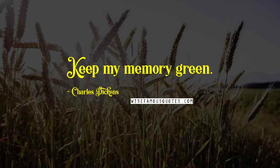 Charles Dickens Quotes: Keep my memory green.