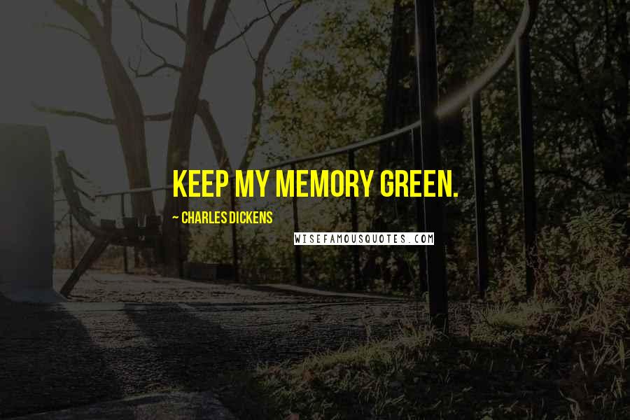Charles Dickens Quotes: Keep my memory green.