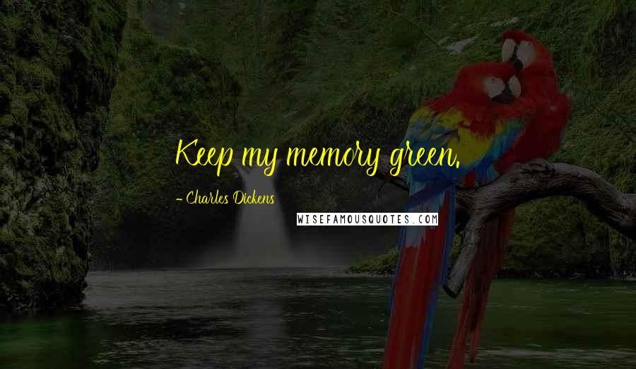 Charles Dickens Quotes: Keep my memory green.